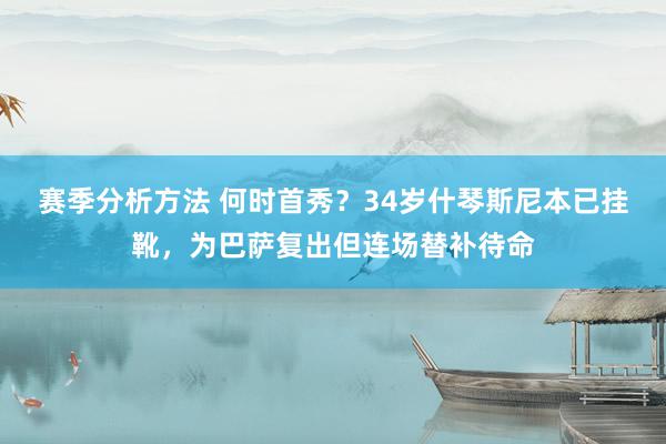 赛季分析方法 何时首秀？34岁什琴斯尼本已挂靴，为巴萨复出但连场替补待命