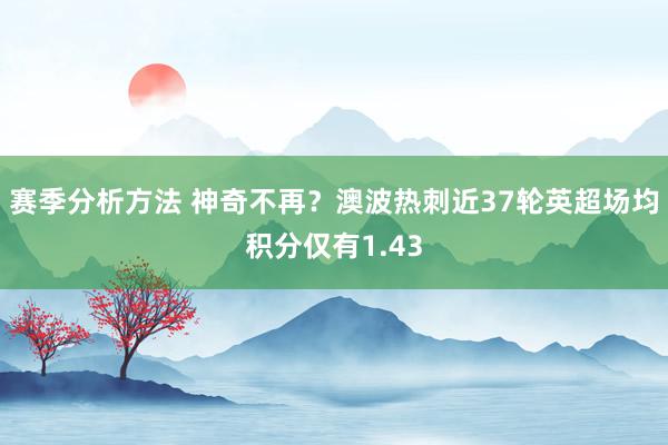 赛季分析方法 神奇不再？澳波热刺近37轮英超场均积分仅有1.43