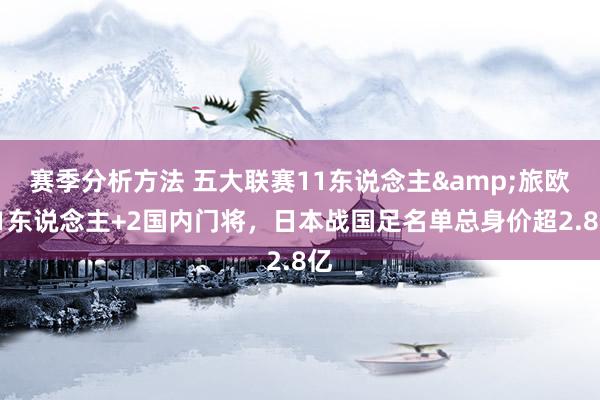 赛季分析方法 五大联赛11东说念主&旅欧21东说念主+2国内门将，日本战国足名单总身价超2.8亿