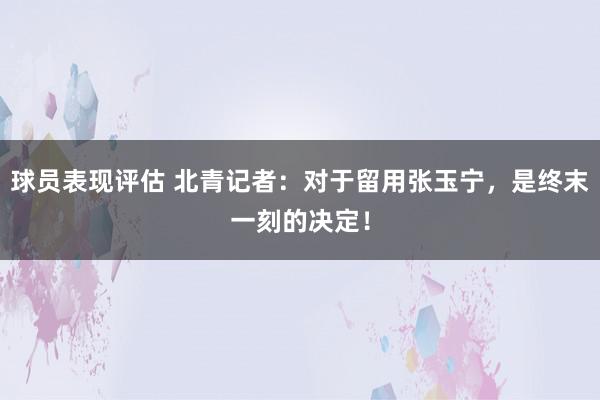 球员表现评估 北青记者：对于留用张玉宁，是终末一刻的决定！