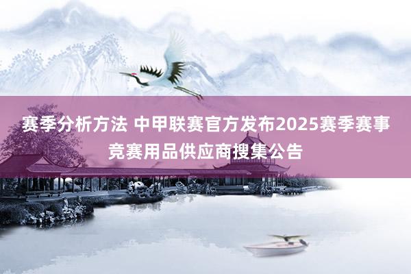 赛季分析方法 中甲联赛官方发布2025赛季赛事竞赛用品供应商搜集公告