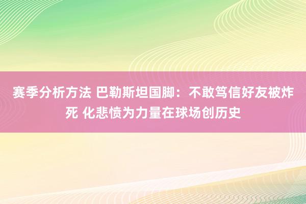 赛季分析方法 巴勒斯坦国脚：不敢笃信好友被炸死 化悲愤为力量在球场创历史