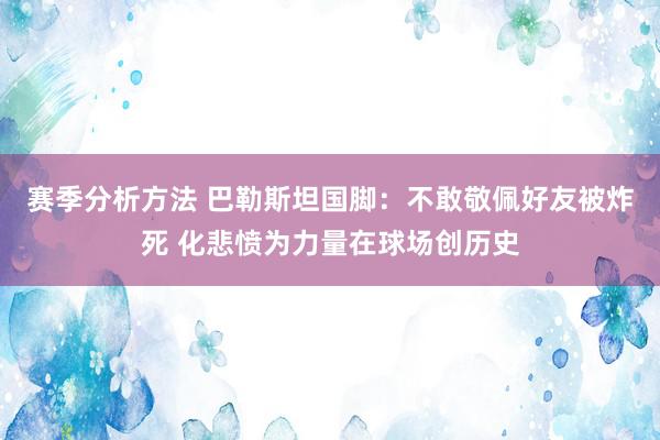 赛季分析方法 巴勒斯坦国脚：不敢敬佩好友被炸死 化悲愤为力量在球场创历史