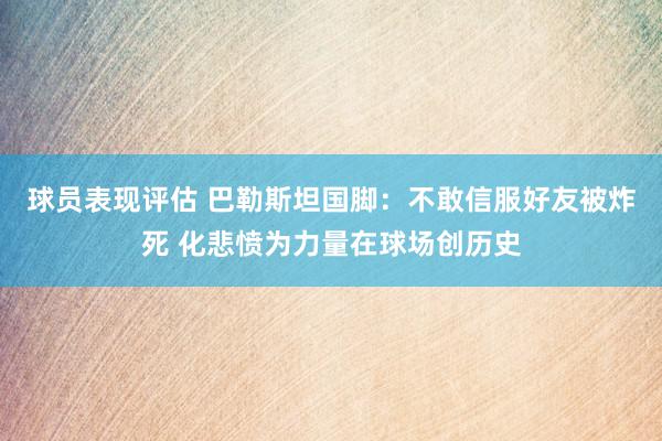 球员表现评估 巴勒斯坦国脚：不敢信服好友被炸死 化悲愤为力量在球场创历史