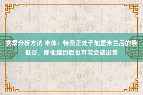 赛季分析方法 米体：特奥正处于加盟米兰后的最低谷，即便续约后也可能会被出售