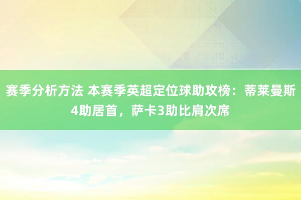 赛季分析方法 本赛季英超定位球助攻榜：蒂莱曼斯4助居首，萨卡3助比肩次席