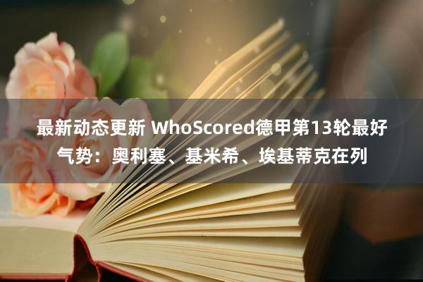 最新动态更新 WhoScored德甲第13轮最好气势：奥利塞、基米希、埃基蒂克在列