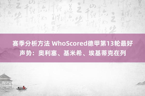 赛季分析方法 WhoScored德甲第13轮最好声势：奥利塞、基米希、埃基蒂克在列