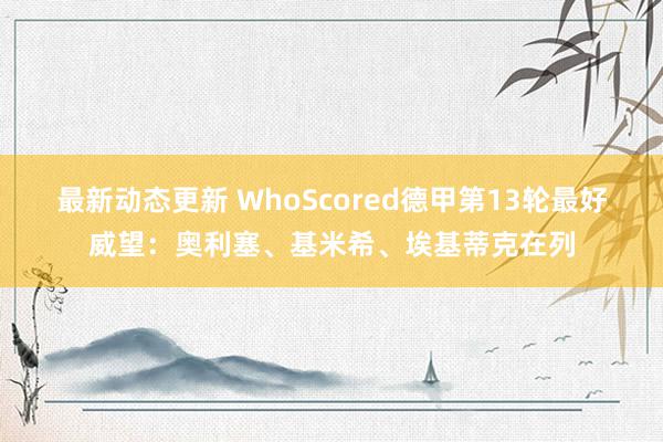 最新动态更新 WhoScored德甲第13轮最好威望：奥利塞、基米希、埃基蒂克在列