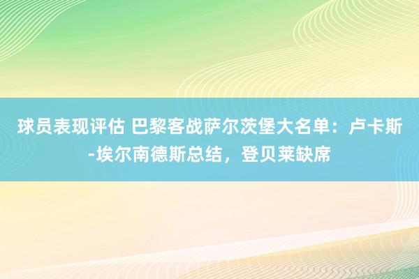 球员表现评估 巴黎客战萨尔茨堡大名单：卢卡斯-埃尔南德斯总结，登贝莱缺席