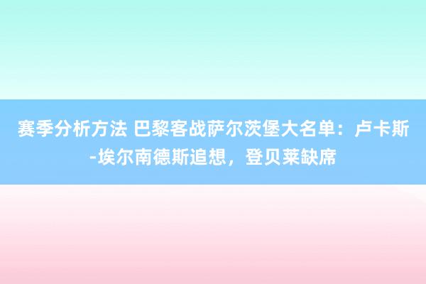 赛季分析方法 巴黎客战萨尔茨堡大名单：卢卡斯-埃尔南德斯追想，登贝莱缺席