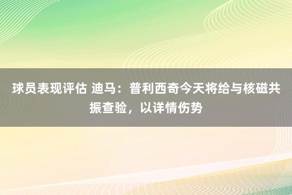 球员表现评估 迪马：普利西奇今天将给与核磁共振查验，以详情伤势