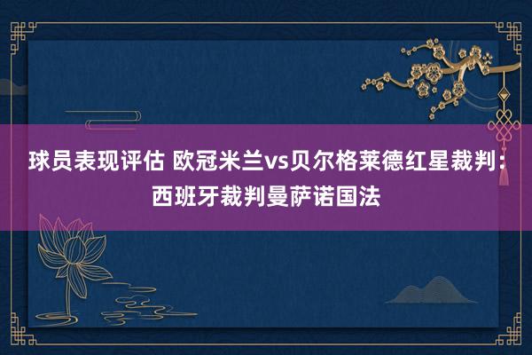 球员表现评估 欧冠米兰vs贝尔格莱德红星裁判：西班牙裁判曼萨诺国法