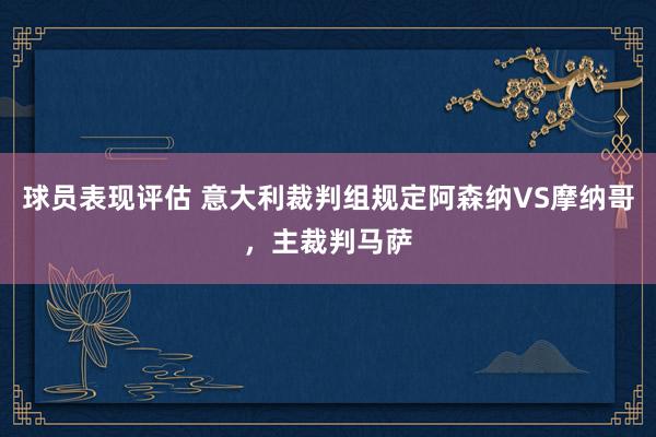 球员表现评估 意大利裁判组规定阿森纳VS摩纳哥，主裁判马萨