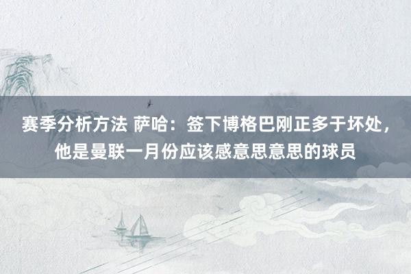 赛季分析方法 萨哈：签下博格巴刚正多于坏处，他是曼联一月份应该感意思意思的球员