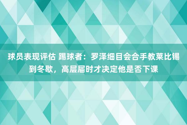 球员表现评估 踢球者：罗泽细目会合手教莱比锡到冬歇，高层届时才决定他是否下课