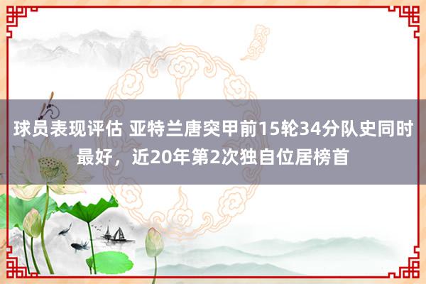 球员表现评估 亚特兰唐突甲前15轮34分队史同时最好，近20年第2次独自位居榜首