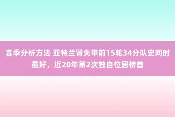 赛季分析方法 亚特兰冒失甲前15轮34分队史同时最好，近20年第2次独自位居榜首