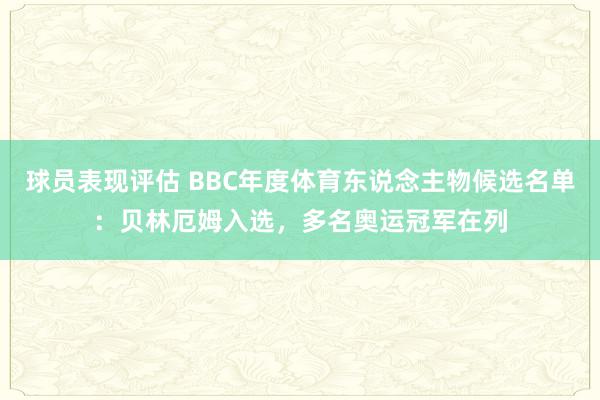 球员表现评估 BBC年度体育东说念主物候选名单：贝林厄姆入选，多名奥运冠军在列