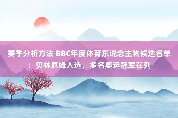 赛季分析方法 BBC年度体育东说念主物候选名单：贝林厄姆入选，多名奥运冠军在列