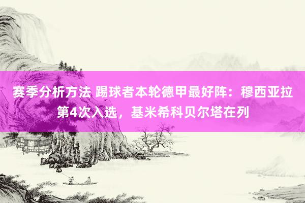 赛季分析方法 踢球者本轮德甲最好阵：穆西亚拉第4次入选，基米希科贝尔塔在列