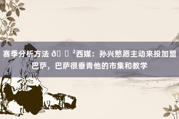 赛季分析方法 😲西媒：孙兴慜愿主动来投加盟巴萨，巴萨很垂青他的市集和教学