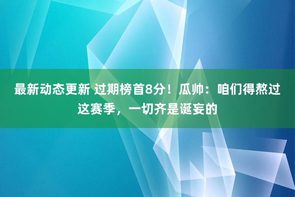 最新动态更新 过期榜首8分！瓜帅：咱们得熬过这赛季，一切齐是诞妄的