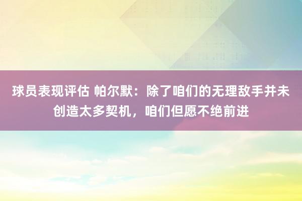 球员表现评估 帕尔默：除了咱们的无理敌手并未创造太多契机，咱们但愿不绝前进