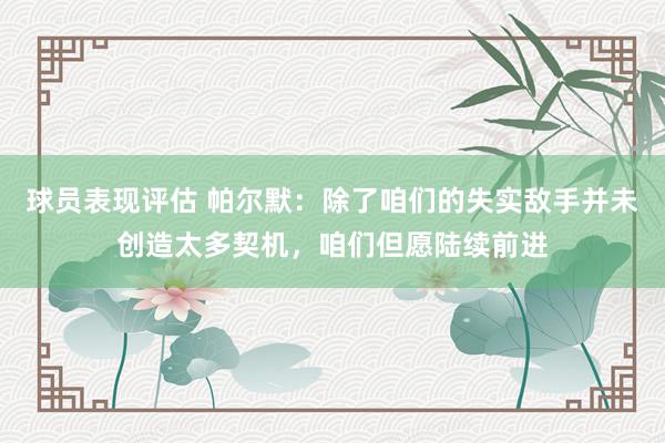 球员表现评估 帕尔默：除了咱们的失实敌手并未创造太多契机，咱们但愿陆续前进