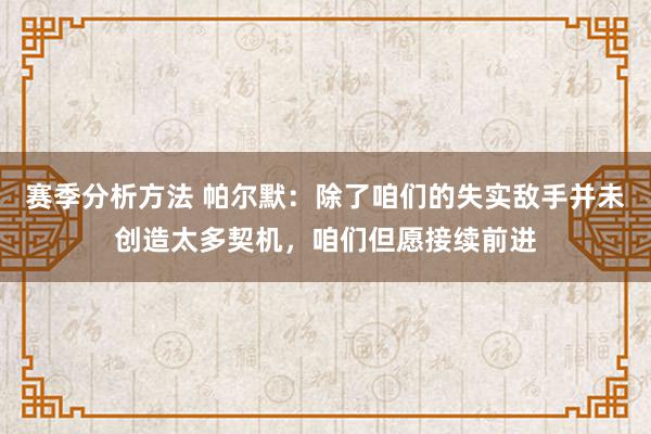 赛季分析方法 帕尔默：除了咱们的失实敌手并未创造太多契机，咱们但愿接续前进