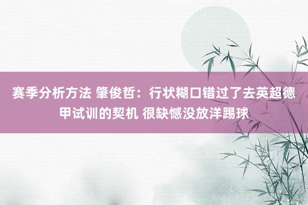 赛季分析方法 肇俊哲：行状糊口错过了去英超德甲试训的契机 很缺憾没放洋踢球