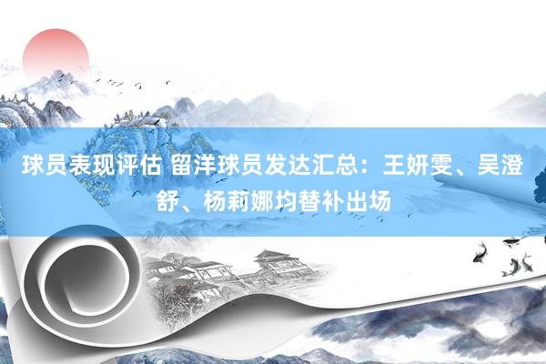 球员表现评估 留洋球员发达汇总：王妍雯、吴澄舒、杨莉娜均替补出场