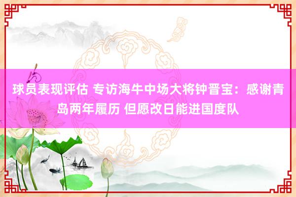 球员表现评估 专访海牛中场大将钟晋宝：感谢青岛两年履历 但愿改日能进国度队