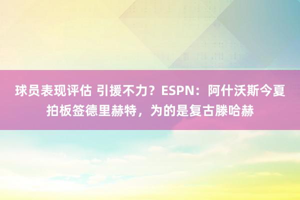 球员表现评估 引援不力？ESPN：阿什沃斯今夏拍板签德里赫特，为的是复古滕哈赫