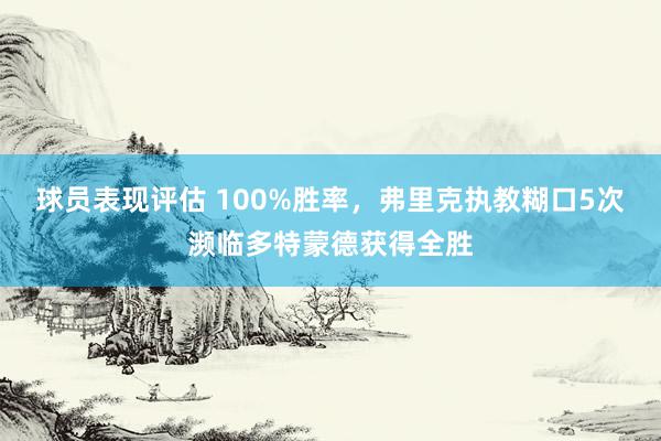 球员表现评估 100%胜率，弗里克执教糊口5次濒临多特蒙德获得全胜