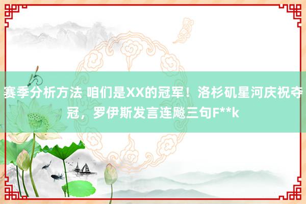 赛季分析方法 咱们是XX的冠军！洛杉矶星河庆祝夺冠，罗伊斯发言连飚三句F**k