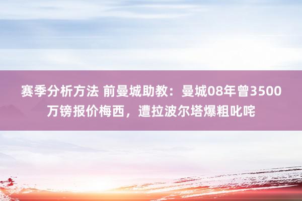 赛季分析方法 前曼城助教：曼城08年曾3500万镑报价梅西，遭拉波尔塔爆粗叱咤