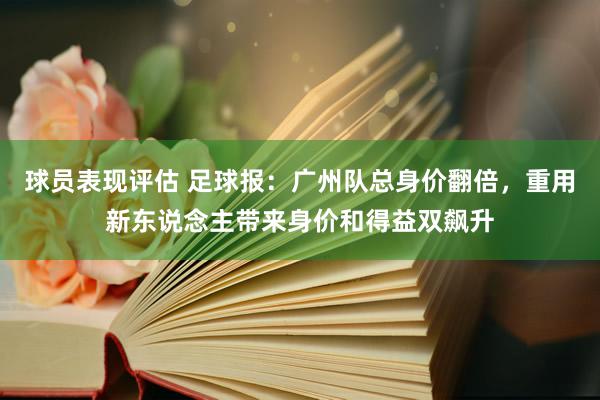 球员表现评估 足球报：广州队总身价翻倍，重用新东说念主带来身价和得益双飙升