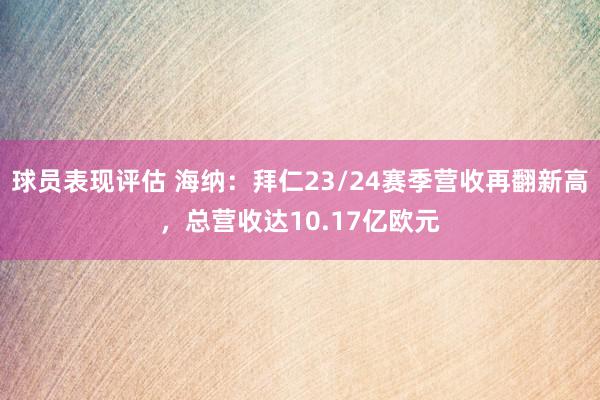 球员表现评估 海纳：拜仁23/24赛季营收再翻新高，总营收达10.17亿欧元