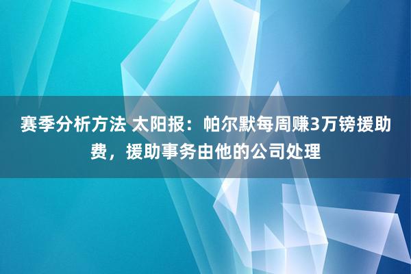 赛季分析方法 太阳报：帕尔默每周赚3万镑援助费，援助事务由他的公司处理