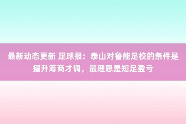 最新动态更新 足球报：泰山对鲁能足校的条件是擢升筹商才调，最理思是知足盈亏