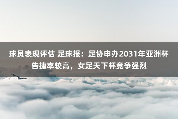 球员表现评估 足球报：足协申办2031年亚洲杯告捷率较高，女足天下杯竞争强烈