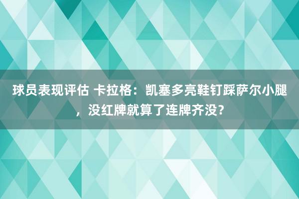 球员表现评估 卡拉格：凯塞多亮鞋钉踩萨尔小腿，没红牌就算了连牌齐没？