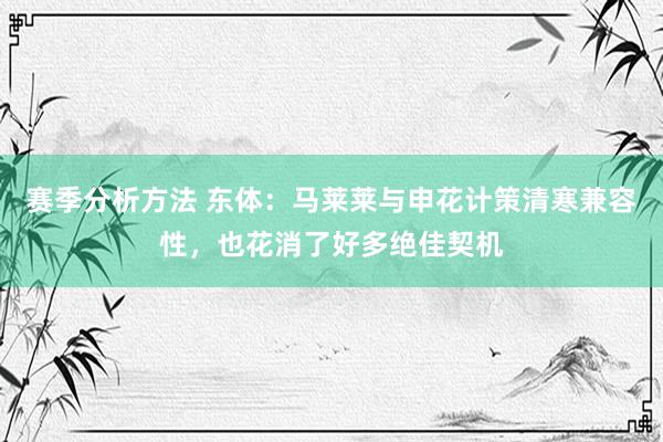 赛季分析方法 东体：马莱莱与申花计策清寒兼容性，也花消了好多绝佳契机