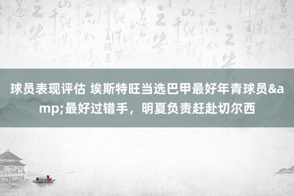 球员表现评估 埃斯特旺当选巴甲最好年青球员&最好过错手，明夏负责赶赴切尔西