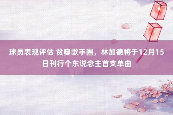 球员表现评估 贫窭歌手圈，林加德将于12月15日刊行个东说念主首支单曲