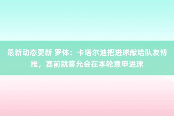 最新动态更新 罗体：卡塔尔迪把进球献给队友博维，赛前就答允会在本轮意甲进球