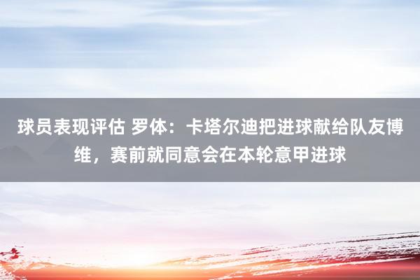 球员表现评估 罗体：卡塔尔迪把进球献给队友博维，赛前就同意会在本轮意甲进球