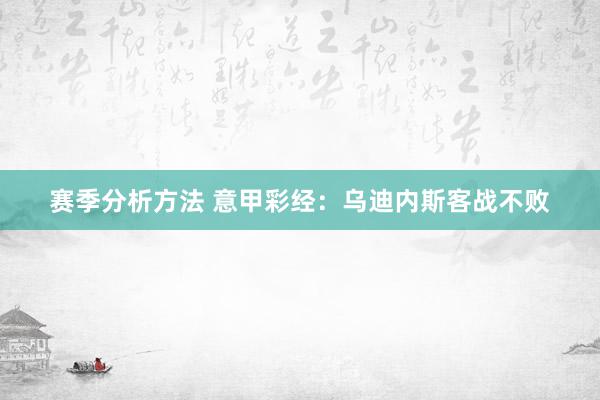 赛季分析方法 意甲彩经：乌迪内斯客战不败