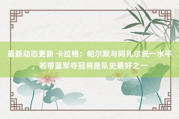 最新动态更新 卡拉格：帕尔默与阿扎尔统一水平，若带蓝军夺冠将是队史最好之一